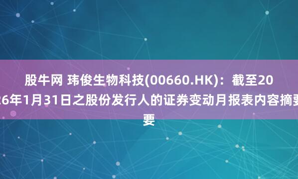 股牛网 玮俊生物科技(00660.HK)：截至2026年1月31日之股份发行人的证券变动月报表内容摘要