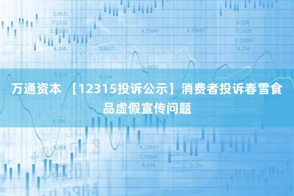 万通资本 【12315投诉公示】消费者投诉春雪食品虚假宣传问题