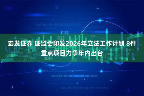 宏发证券 证监会印发2026年立法工作计划 8件重点项目力争年内出台