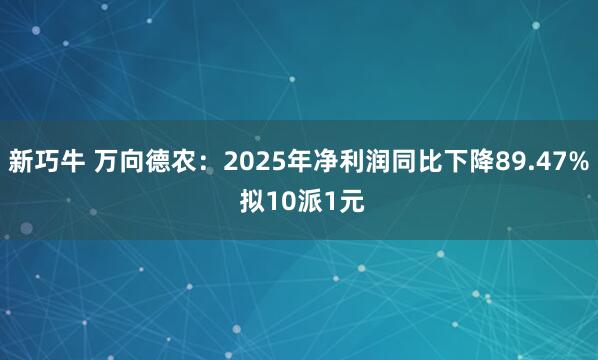 新巧牛 万向德农：2025年净利润同比下降89.47% 拟10派1元